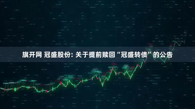 旗开网 冠盛股份: 关于提前赎回“冠盛转债”的公告