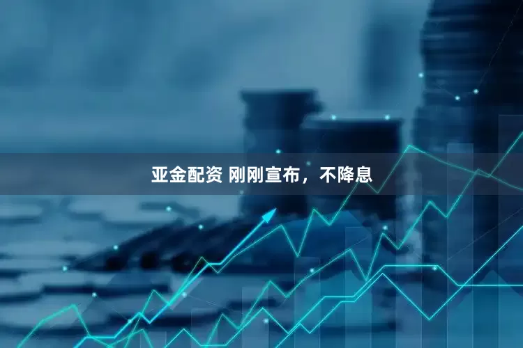 亚金配资 刚刚宣布，不降息