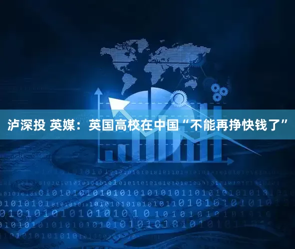 泸深投 英媒：英国高校在中国“不能再挣快钱了”