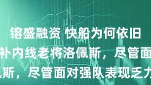 镕盛融资 快船为何依旧高度信任替补内线老将洛佩斯，尽管面对强队表现乏力？