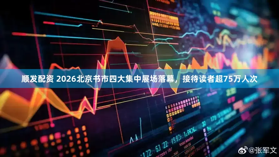顺发配资 2026北京书市四大集中展场落幕，接待读者超75万人次