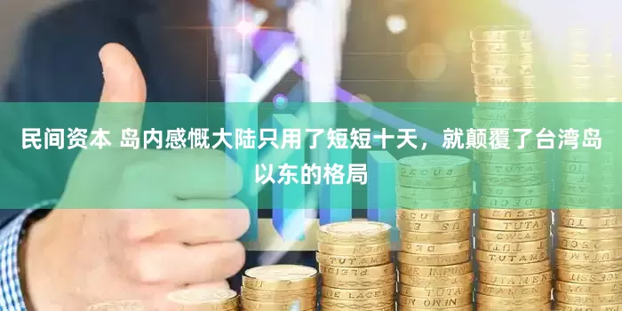 民间资本 岛内感慨大陆只用了短短十天，就颠覆了台湾岛以东的格局